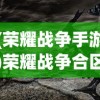 (荣耀战争手游)荣耀战争合区征战，策略、挑战与未来展望