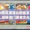 49图库港澳台新版本下载,探秘澳门美食文化之旅_冒险版IPAD.0.541