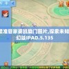 7777788888精准管家婆凯旋门图片,探索未知的奇妙世界_梦幻版IPAD.5.135