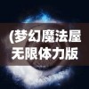(梦幻魔法屋无限体力版最新版本更新内容详解)梦幻魔法屋无限体力版，探索神秘世界的无尽魅力