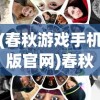 (春秋游戏手机版官网)春秋游戏手机版，探索移动端的经典之作