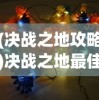 (决战之地攻略)决战之地最佳阵容搭配策略，策略游戏中的英雄组合之道