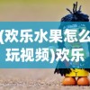 (欢乐水果怎么玩视频)欢乐水果游戏玩法详解及攻略