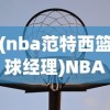(nba范特西篮球经理)NBA范特西，篮球与虚拟世界的交融