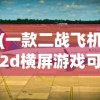 (一款二战飞机2d横屏游戏可以降落补充油料和弹药的)二战飞机2D横屏游戏，重温历史战场的飞行模拟体验