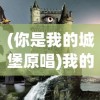 (你是我的城堡原唱)我的城堡原唱，探索歌曲背后的故事与深意
