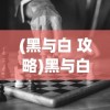 (黑与白 攻略)黑与白1游戏攻略大全及常见问题解答（FAQ）