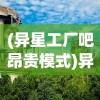 (异星工厂吧昂贵模式)异星工厂吧，探索未知星际的虚拟工厂世界