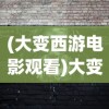 (大变西游电影观看)大变西游，古典与现代的碰撞与融合