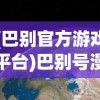 (巴别官方游戏平台)巴别号漫游指南全收集，探索未知宇宙的终极指南