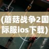(蘑菇战争2国际服ios下载)蘑菇战争2国际服，战略竞技的新纪元