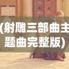 (射雕三部曲主题曲完整版)射雕三部曲主题曲，穿越历史的音乐传奇