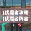 (伏魔者攻略)伏魔者阵容推荐，打造最强战斗团队