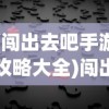 (闯出去吧手游攻略大全)闯出去吧手游攻略大全及常见问题解答