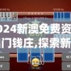 2024新澳免费资料澳门钱庄,探索新兴科技的无限可能_游戏版SSIP.3.10