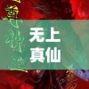 无上真仙百度百科：揭秘古代神话传说中无上真仙的出处及其超凡神力