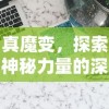 真魔变，探索神秘力量的深度解析