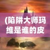 (陷阱大师玛维是谁的皮肤啊)陷阱大师玛维，揭秘背后神秘皮肤的身份
