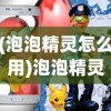 (泡泡精灵怎么用)泡泡精灵游戏设备，引领新时代的游戏新体验