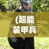 (超能装甲兵团沈馨的初吻给了谁)超能装甲兵团，未来战争的新纪元