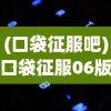 (口袋征服吧)口袋征服06版本，游戏革新与玩家体验