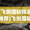 (飞剑魔斩阵容推荐)飞剑魔斩游戏，奇幻与策略的完美结合