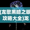 (龙歌黑暗之眼 攻略大全)龙歌黑暗之眼全面攻略及常见问题解答