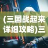 (三国战起来详细攻略)三国战起来最强阵容，策略与英雄的选择
