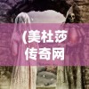 (美杜莎传奇网址是多少)美杜莎传奇网址，探索神秘世界的门户