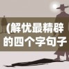 (解忧最精辟的四个字句子)解忧之道，探索最精辟的四个字