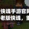 (侠魂手游官网)老版侠魂，重温经典，探寻游戏之魂