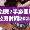 (剑灵2手游国服公测时间2024)关于剑灵2手游国服公测时间的全面解析