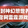 (封神幻想世界官网雷霆游戏)封神幻想世界，探索神秘的东方神话之旅