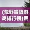 (荒野冒险游戏排行榜)荒野冒险游戏，探索未知世界的极致体验