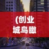 (创业城鸟瞰图带楼号高清)创业城攻略，打造成功创业之路的指南