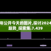 新奥免费料全年公开今天的图片,探讨2024年的新方法与趋势_探索集.7.439