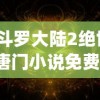 (斗罗大陆2绝世唐门小说免费)斗罗大陆2，绝世唐门的奇幻之旅