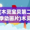 (木灵宝贝第二季动画片)木灵宝贝第二季，成长与冒险的新篇章