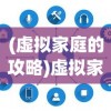 (虚拟家庭的攻略)虚拟家庭游戏攻略，如何成功孕育新生命