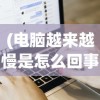 (电脑越来越慢是怎么回事)电脑运行越来越慢怎么办？全面解析与常见问答