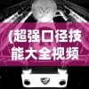 (超强口径技能大全视频)超强口径技能大全，探索与解析