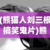 (熊猫人刘三根搞笑鬼片)熊猫人刘三根，一位独特的文化符号与现象解读
