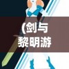 (剑与黎明游戏)剑与黎明全面攻略，从新手到高手的进阶之路