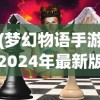 (梦幻物语手游2024年最新版游戏介绍)梦幻物语手游，奇幻世界的探索与冒险