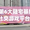(第6大陆宅基地社交游戏平台)关于第六大陆宅基地的最新动态与探讨