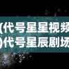(代号星星视频)代号星辰剧场，探索未知宇宙的神秘之门