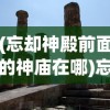 (忘却神殿前面的神庙在哪)忘却前夜密契开启攻略及常见问题解答