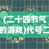 (二十四节气的游戏)代号二十四节气游戏，融合传统与现代的奇妙之旅