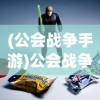 (公会战争手游)公会战争2，深度解析与前瞻