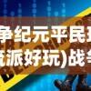 (战争纪元平民玩什么流派好玩)战争纪元，平民玩家流派选择指南